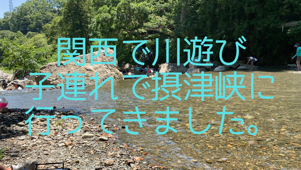 関西で川遊び 子連れで摂津峡に行ってきました 子どものお気に入り