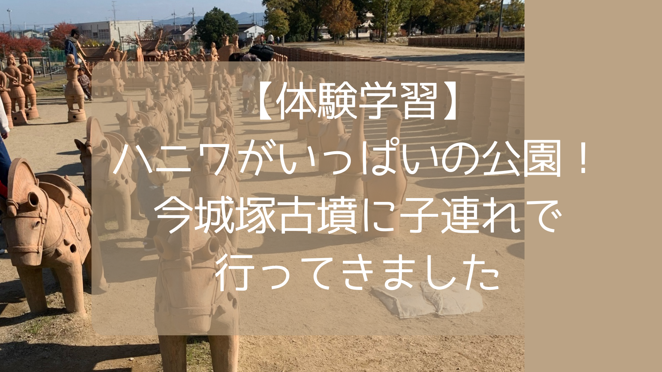 体験学習 ハニワがいっぱいの公園 今城塚古墳に子連れで行ってきました 子どものお気に入り